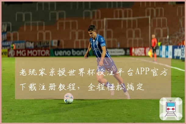 老玩家亲授世界杯投注平台APP官方下载注册教程，全程轻松搞定