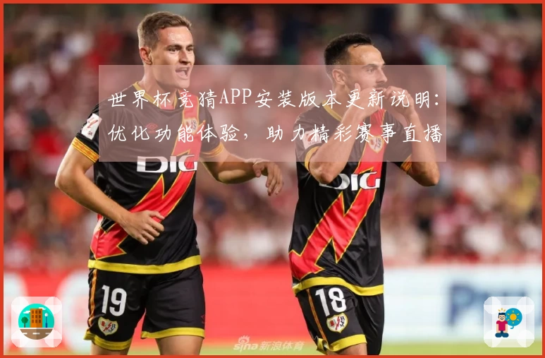 世界杯竞猜APP安装版本更新说明：优化功能体验，助力精彩赛事直播